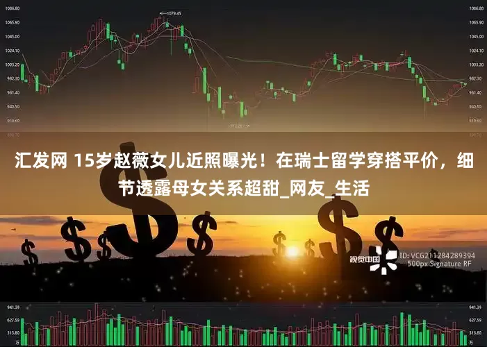 汇发网 15岁赵薇女儿近照曝光！在瑞士留学穿搭平价，细节透露母女关系超甜_网友_生活