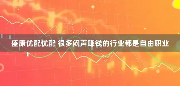 盛康优配优配 很多闷声赚钱的行业都是自由职业