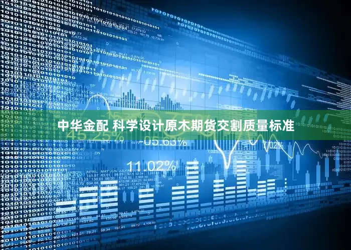 中华金配 科学设计原木期货交割质量标准