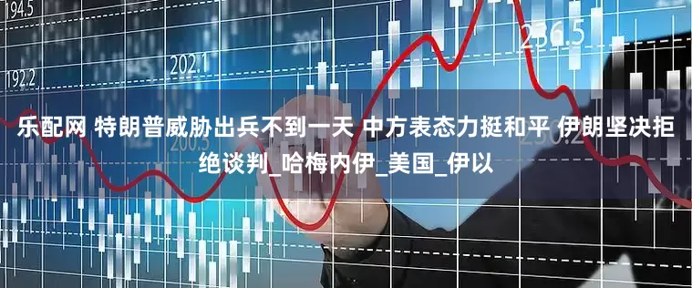 乐配网 特朗普威胁出兵不到一天 中方表态力挺和平 伊朗坚决拒绝谈判_哈梅内伊_美国_伊以