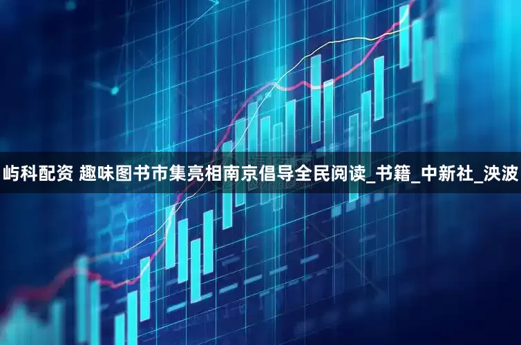 屿科配资 趣味图书市集亮相南京倡导全民阅读_书籍_中新社_泱波