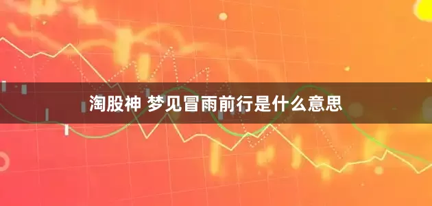 淘股神 梦见冒雨前行是什么意思