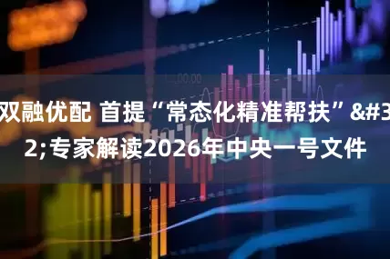 双融优配 首提“常态化精准帮扶” 专家解读2026年中央一号文件