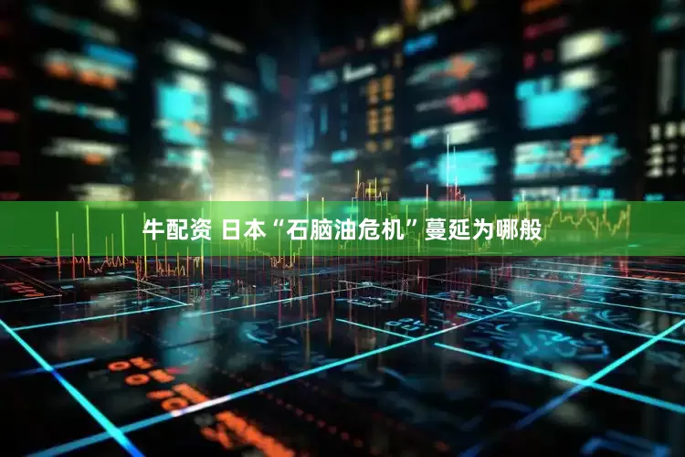 牛配资 日本“石脑油危机”蔓延为哪般