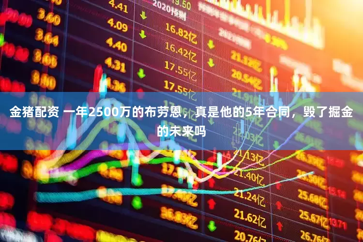 金猪配资 一年2500万的布劳恩，真是他的5年合同，毁了掘金的未来吗