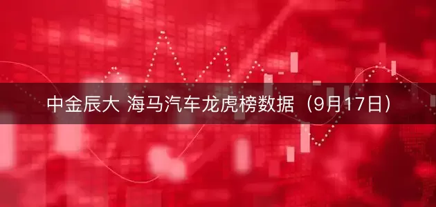 中金辰大 海马汽车龙虎榜数据（9月17日）